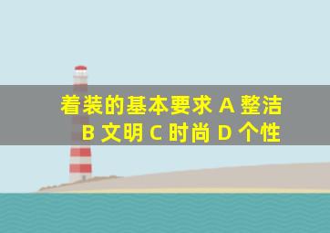着装的基本要求 A 整洁 B 文明 C 时尚 D 个性